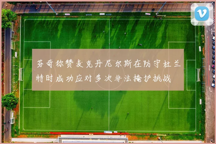 芬奇称赞麦克丹尼尔斯在防守杜兰特时成功应对多次非法掩护挑战
