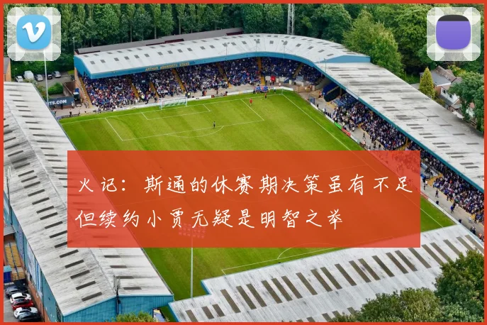 火记：斯通的休赛期决策虽有不足但续约小贾无疑是明智之举