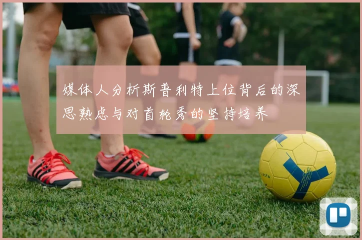媒体人分析斯普利特上位背后的深思熟虑与对首轮秀的坚持培养