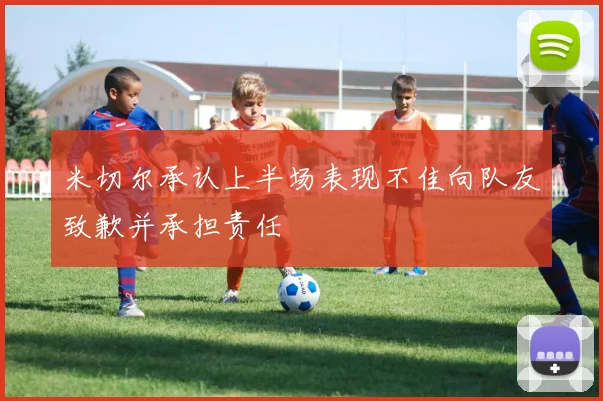 米切尔承认上半场表现不佳向队友致歉并承担责任