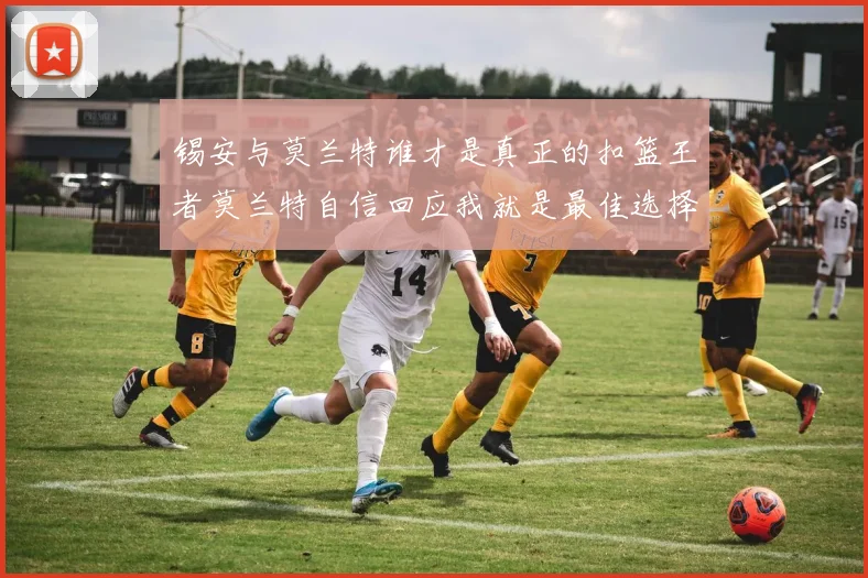 锡安与莫兰特谁才是真正的扣篮王者莫兰特自信回应我就是最佳选择