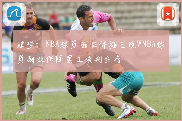追梦：NBA球员面临停摆困境WNBA球员副业保障罢工谈判生存